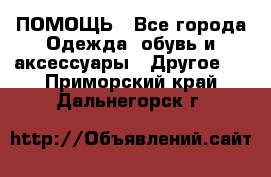 ПОМОЩЬ - Все города Одежда, обувь и аксессуары » Другое   . Приморский край,Дальнегорск г.